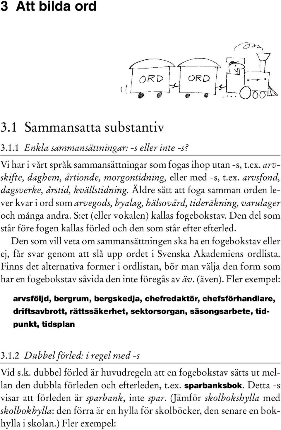 Äldre sätt att foga samman orden lever kvar i ord som arvegods, byalag, hälsovård, tideräkning, varulager och många andra. S:et (eller vokalen) kallas fogebokstav.