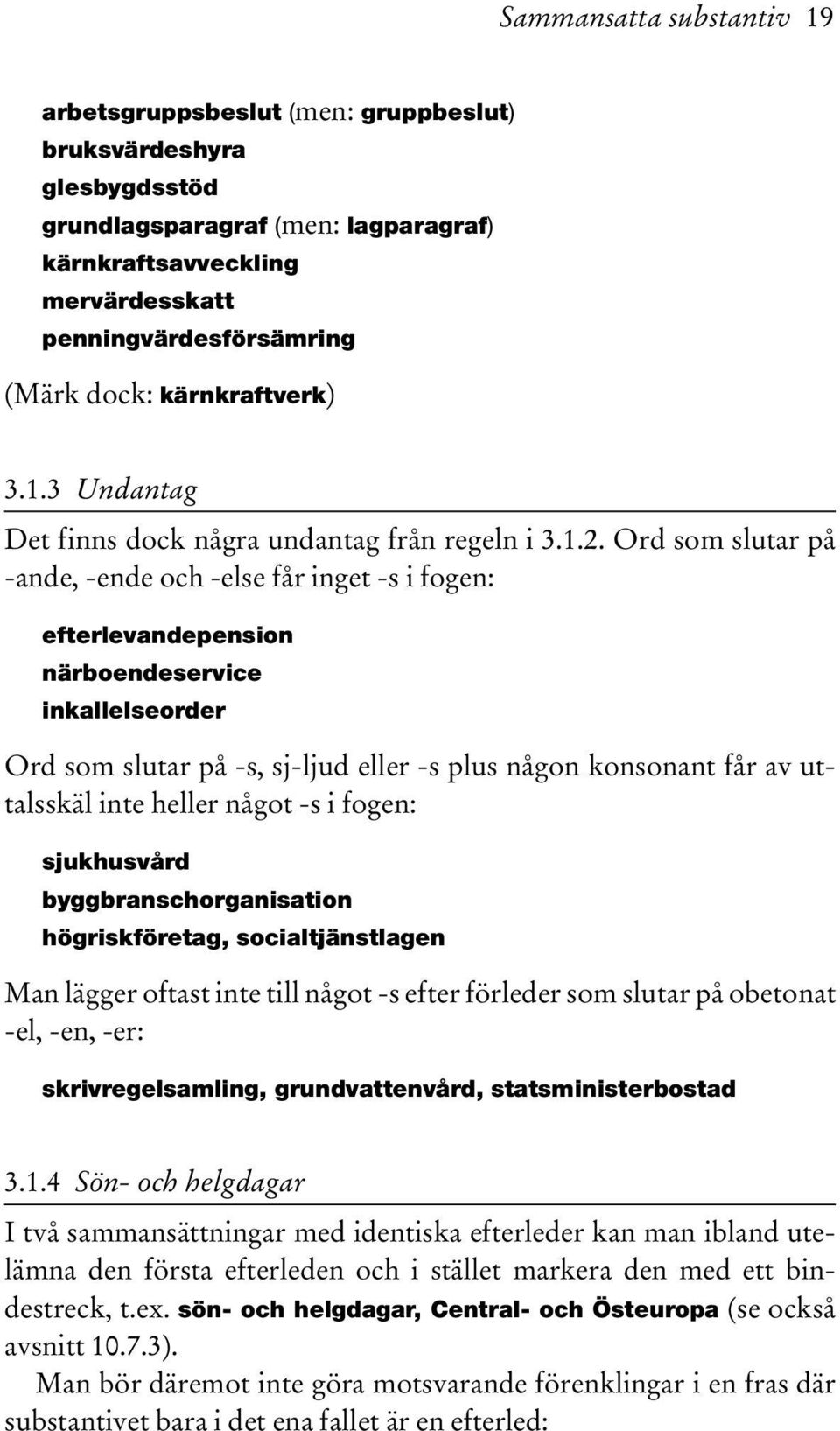 Ord som slutar på -ande, -ende och -else får inget -s i fogen: efterlevandepension närboendeservice inkallelseorder Ord som slutar på -s, sj-ljud eller -s plus någon konsonant får av uttalsskäl inte