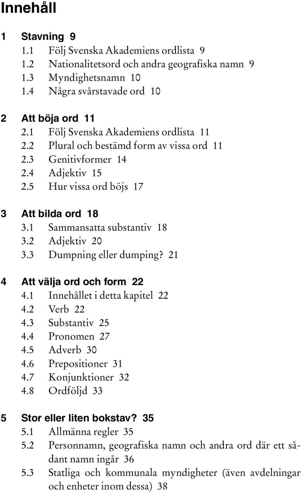 2 Adjektiv 20 3.3 Dumpning eller dumping? 21 4 Att välja ord och form 22 4.1 Innehållet i detta kapitel 22 4.2 Verb 22 4.3 Substantiv 25 4.4 Pronomen 27 4.5 Adverb 30 4.6 Prepositioner 31 4.