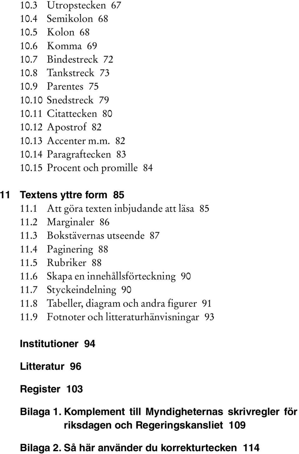 3 Bokstävernas utseende 87 11.4 Paginering 88 11.5 Rubriker 88 11.6 Skapa en innehållsförteckning 90 11.7 Styckeindelning 90 11.8 Tabeller, diagram och andra figurer 91 11.