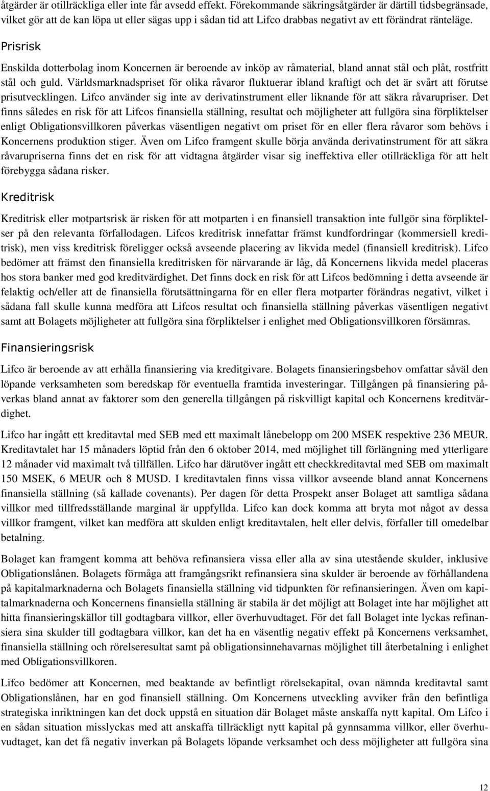 Prisrisk Enskilda dotterbolag inom Koncernen är beroende av inköp av råmaterial, bland annat stål och plåt, rostfritt stål och guld.