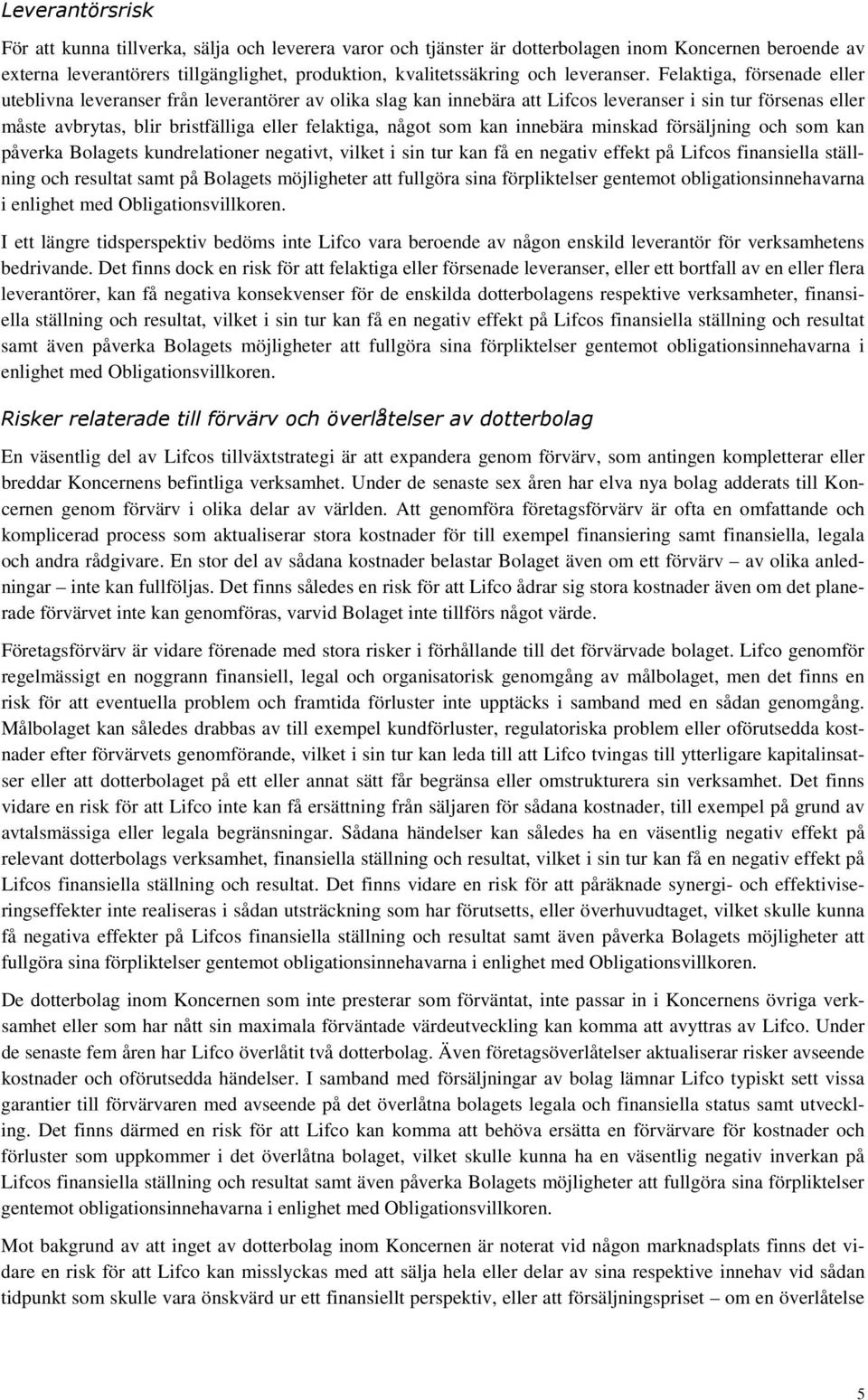 Felaktiga, försenade eller uteblivna leveranser från leverantörer av olika slag kan innebära att Lifcos leveranser i sin tur försenas eller måste avbrytas, blir bristfälliga eller felaktiga, något