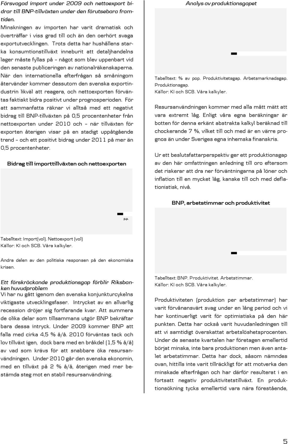 Trots detta har hushållens starka konsumtionstillväxt inneburit att detaljhandelns lager måste fyllas på något som blev uppenbart vid den senaste publiceringen av nationalräkenskaperna.