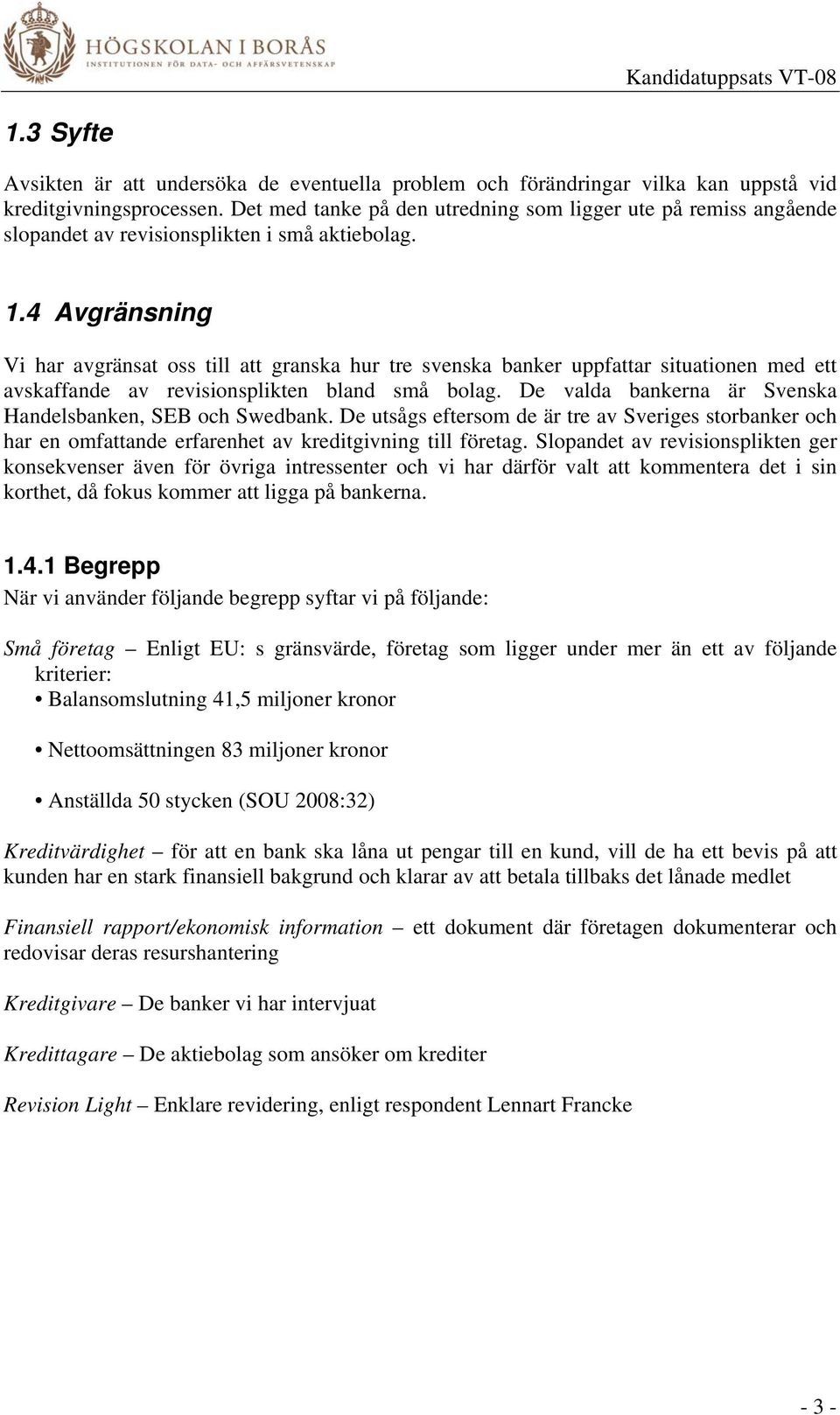 4 Avgränsning Vi har avgränsat oss till att granska hur tre svenska banker uppfattar situationen med ett avskaffande av revisionsplikten bland små bolag.