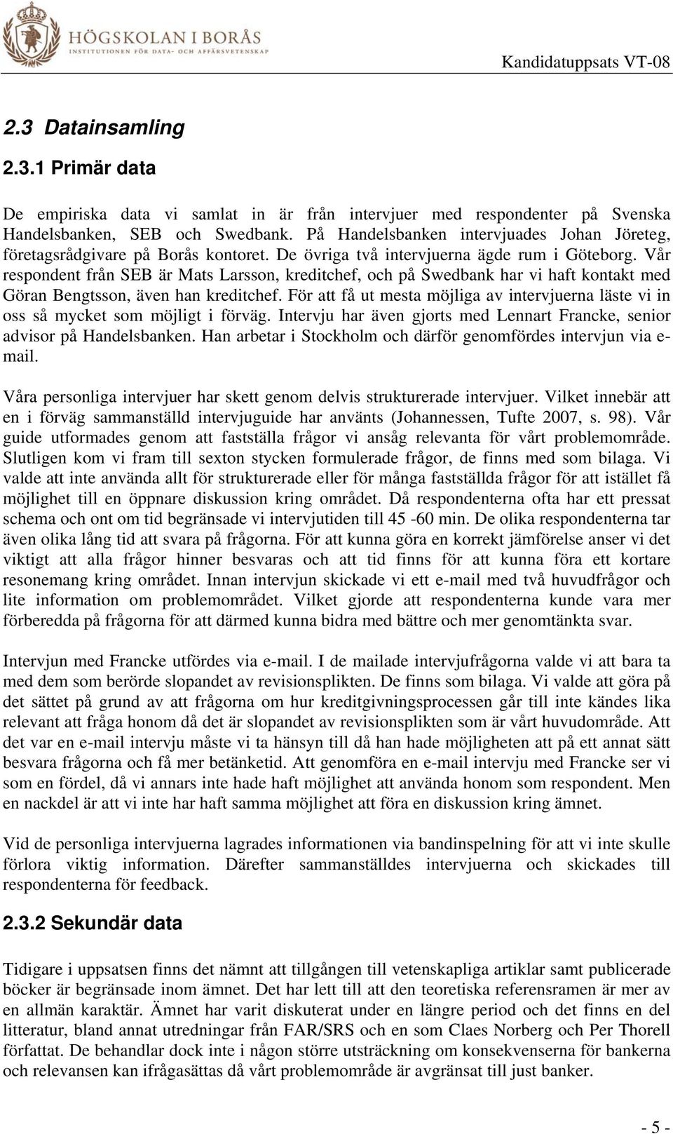 Vår respondent från SEB är Mats Larsson, kreditchef, och på Swedbank har vi haft kontakt med Göran Bengtsson, även han kreditchef.