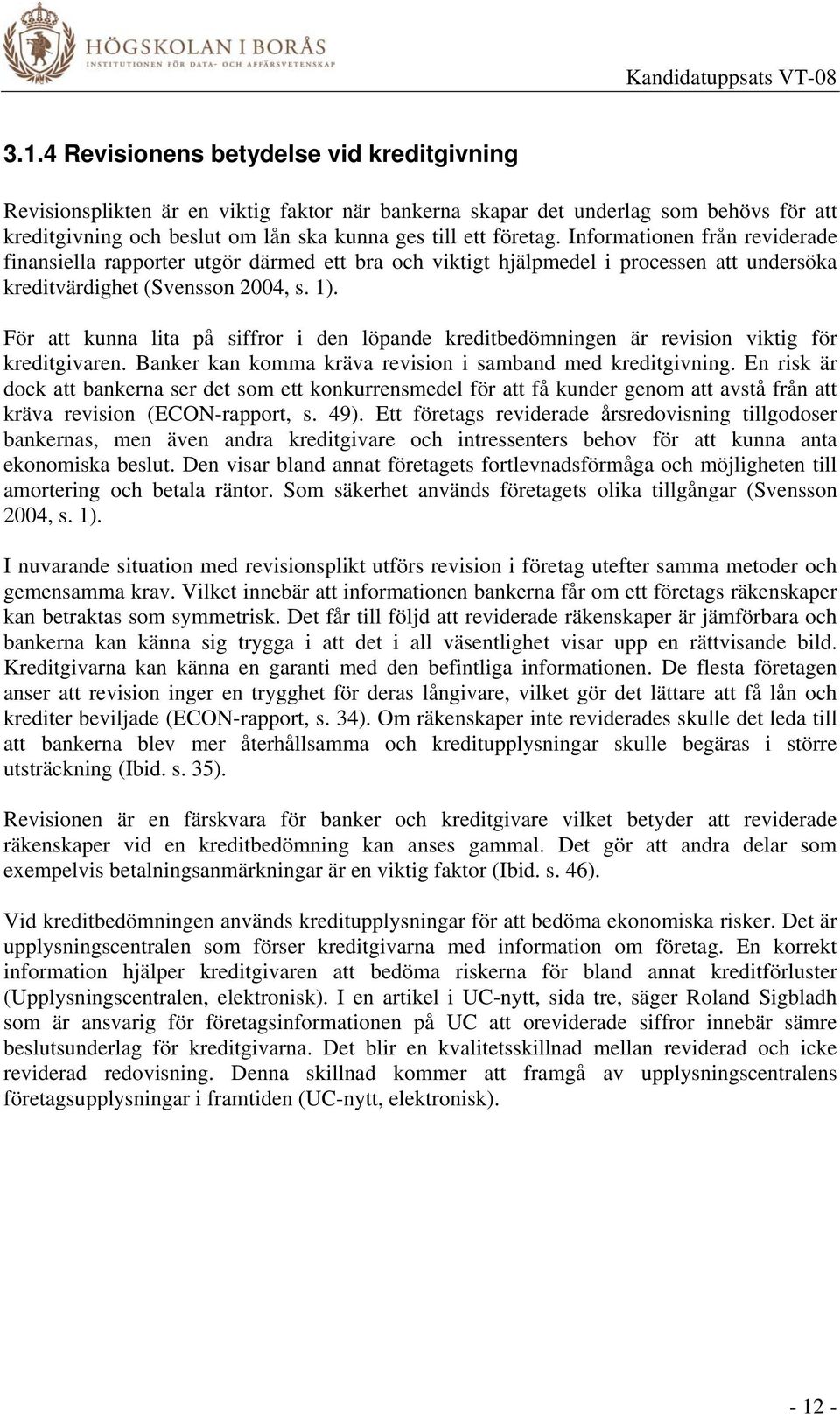 För att kunna lita på siffror i den löpande kreditbedömningen är revision viktig för kreditgivaren. Banker kan komma kräva revision i samband med kreditgivning.