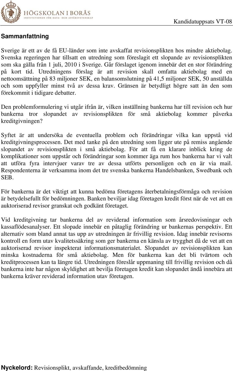 Utredningens förslag är att revision skall omfatta aktiebolag med en nettoomsättning på 83 miljoner SEK, en balansomslutning på 41,5 miljoner SEK, 50 anställda och som uppfyller minst två av dessa