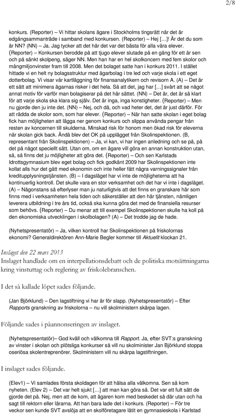 Men han har en hel skolkoncern med fem skolor och mångmiljonvinster fram till 2008. Men det bolaget satte han i konkurs 2011.