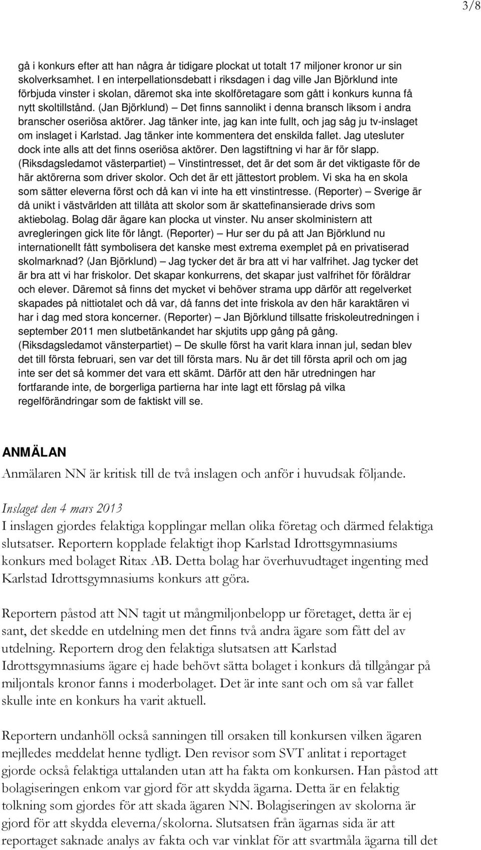 (Jan Björklund) Det finns sannolikt i denna bransch liksom i andra branscher oseriösa aktörer. Jag tänker inte, jag kan inte fullt, och jag såg ju tv-inslaget om inslaget i Karlstad.