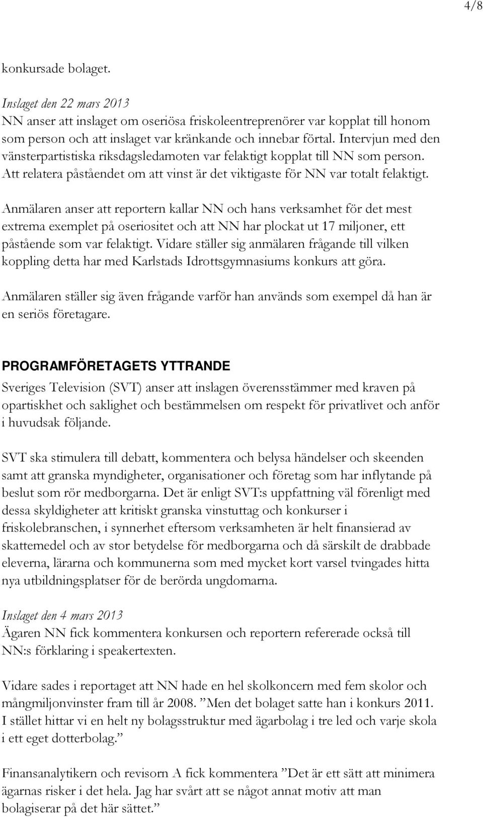 Anmälaren anser att reportern kallar NN och hans verksamhet för det mest extrema exemplet på oseriositet och att NN har plockat ut 17 miljoner, ett påstående som var felaktigt.