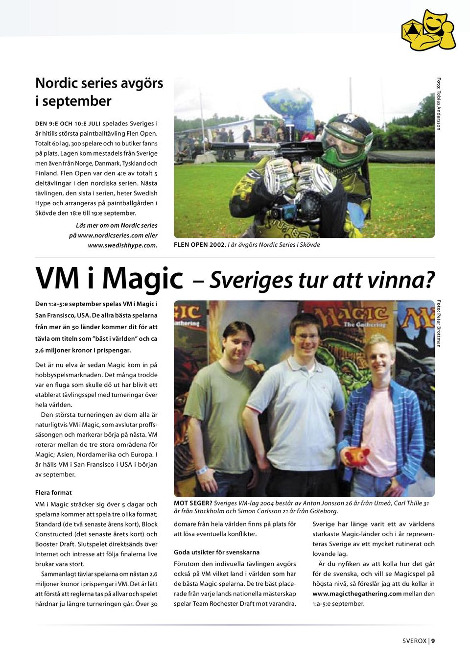 Nästa tävlingen, den sista i serien, heter Swedish Hype och arrangeras på paintballgården i Skövde den 18:e till 19:e september. VM i Magic Sveriges tur att vinna?