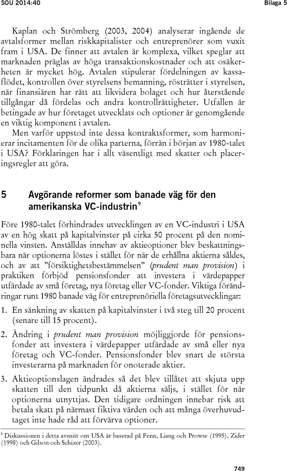 Avtalen stipulerar fördelningen av kassaflödet, kontrollen över styrelsens bemanning, rösträtter i styrelsen, när finansiären har rätt att likvidera bolaget och hur återstående tillgångar då fördelas