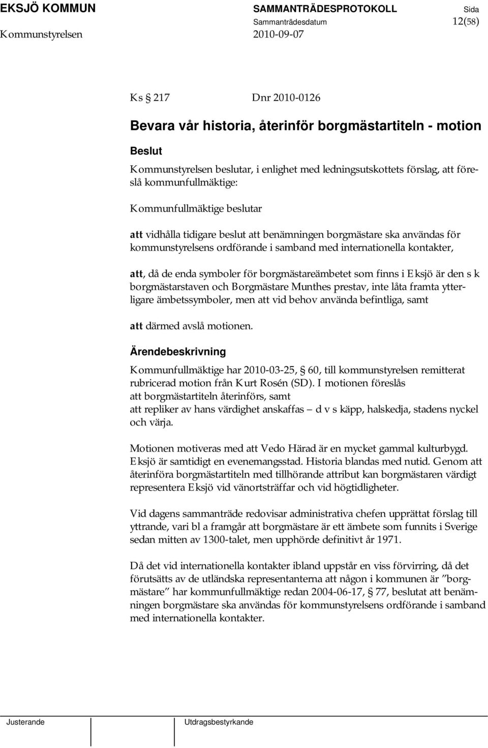 enda symboler för borgmästareämbetet som finns i Eksjö är den s k borgmästarstaven och Borgmästare Munthes prestav, inte låta framta ytterligare ämbetssymboler, men att vid behov använda befintliga,