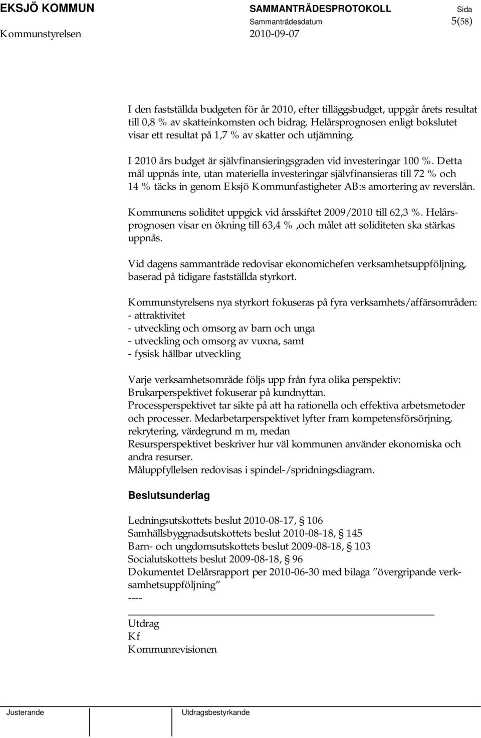 Detta mål uppnås inte, utan materiella investeringar självfinansieras till 72 % och 14 % täcks in genom Eksjö Kommunfastigheter AB:s amortering av reverslån.