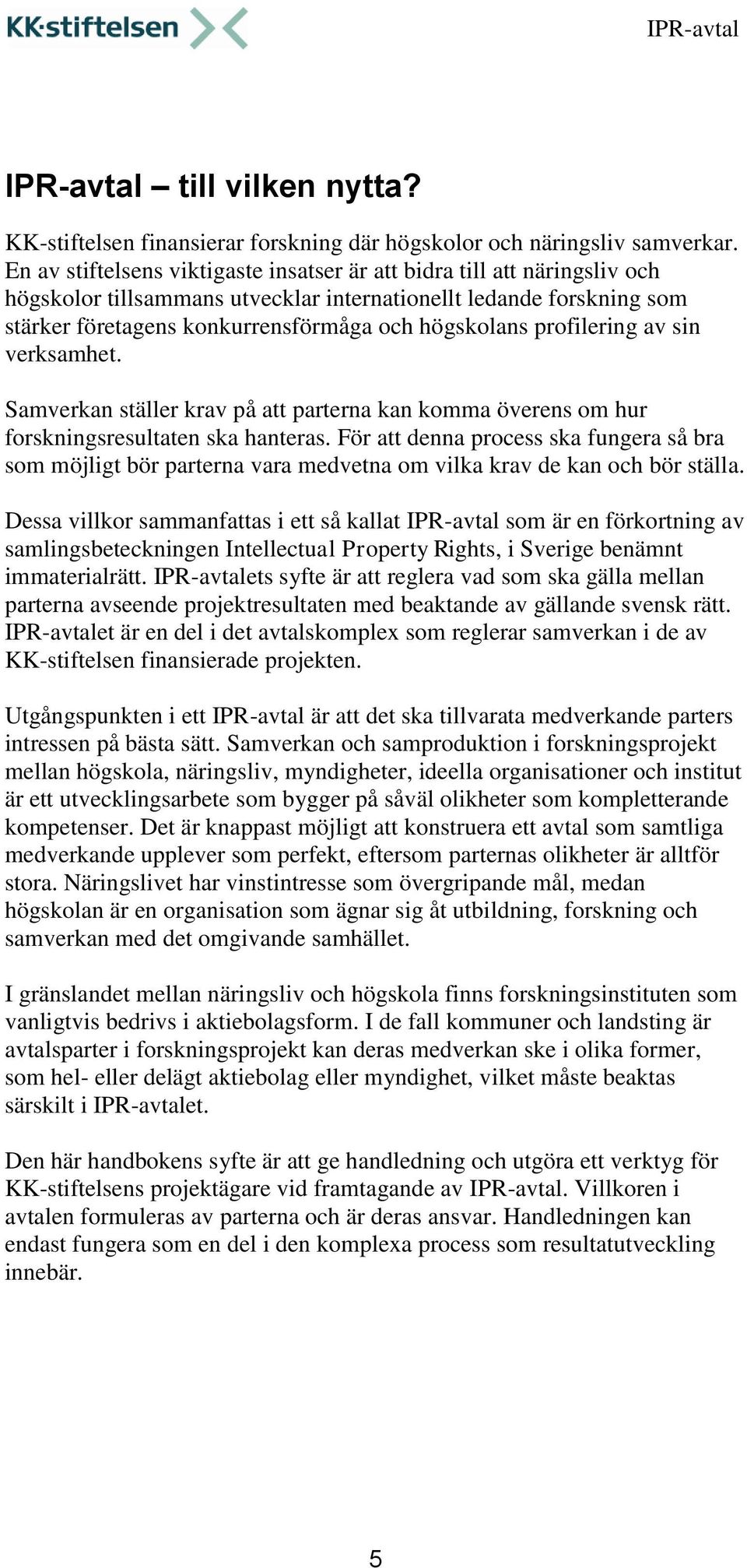 profilering av sin verksamhet. Samverkan ställer krav på att parterna kan komma överens om hur forskningsresultaten ska hanteras.