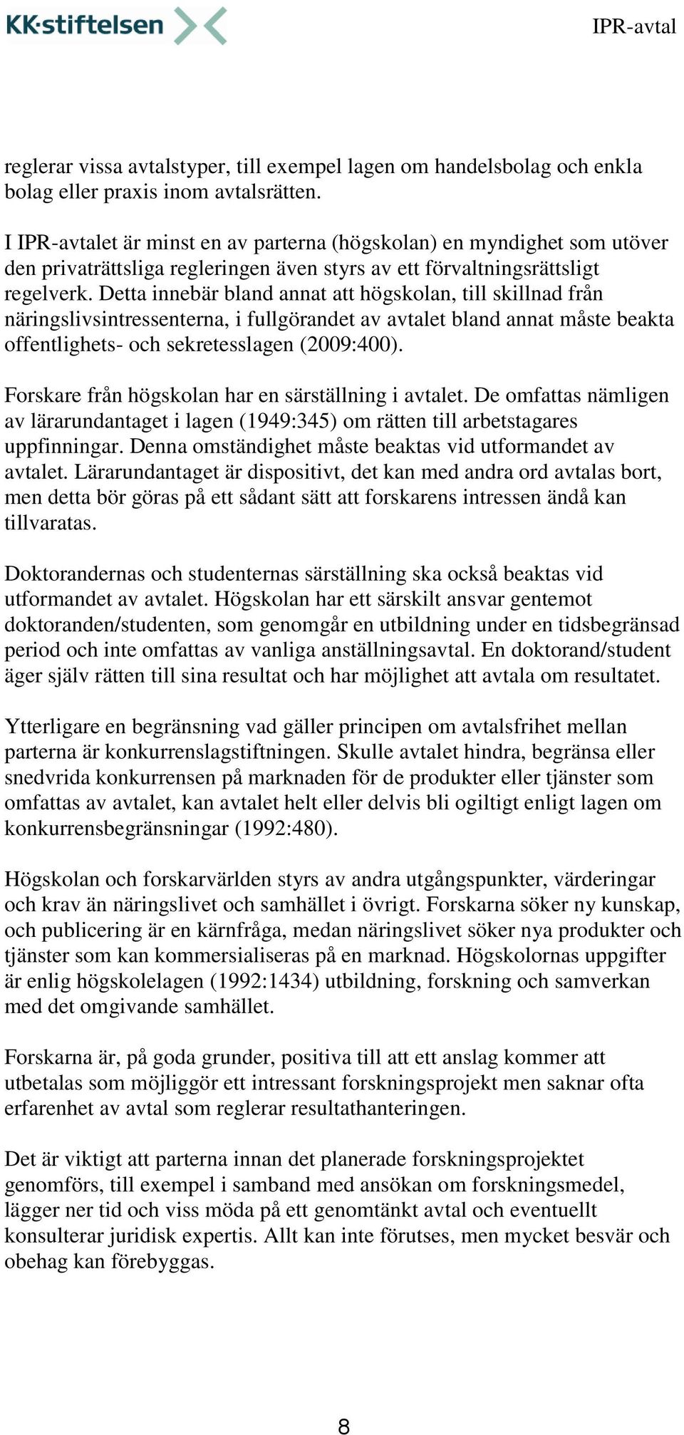 Detta innebär bland annat att högskolan, till skillnad från näringslivsintressenterna, i fullgörandet av avtalet bland annat måste beakta offentlighets- och sekretesslagen (2009:400).