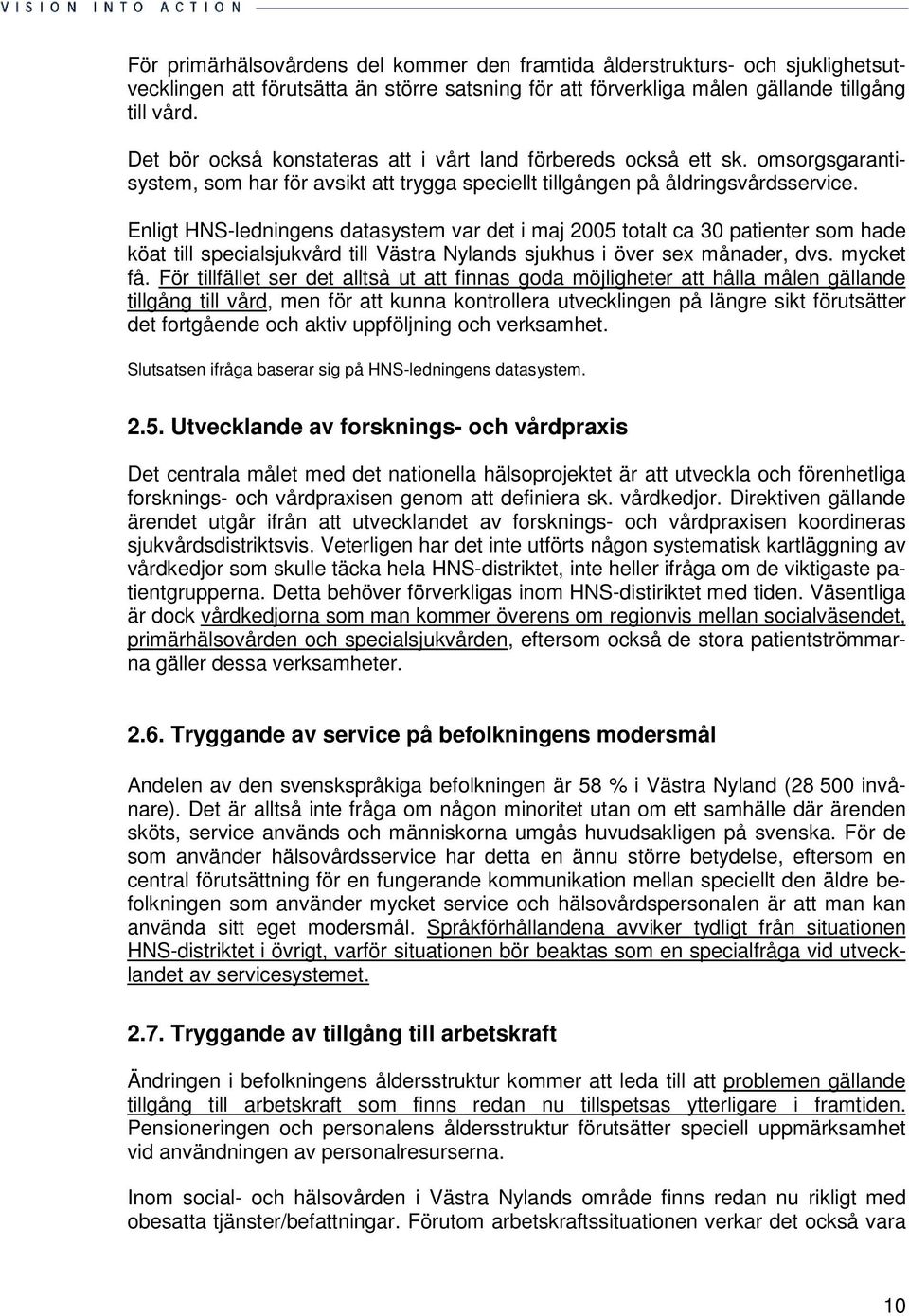 Enligt HNS-ledningens datasystem var det i maj 2005 totalt ca 30 patienter som hade köat till specialsjukvård till Västra Nylands sjukhus i över sex månader, dvs. mycket få.