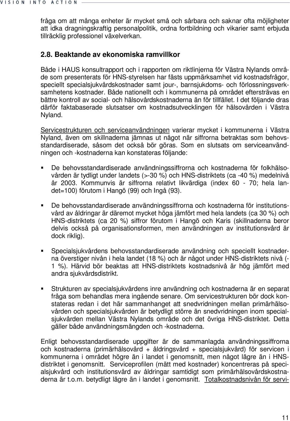 Beaktande av ekonomiska ramvillkor Både i HAUS konsultrapport och i rapporten om riktlinjerna för Västra Nylands område som presenterats för HNS-styrelsen har fästs uppmärksamhet vid kostnadsfrågor,