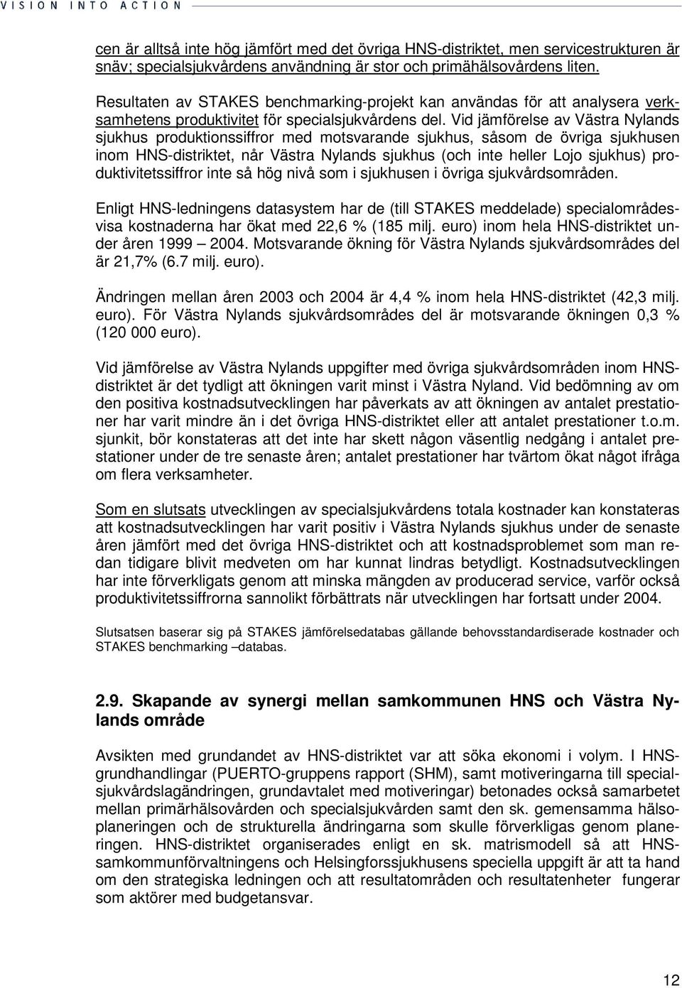 Vid jämförelse av Västra Nylands sjukhus produktionssiffror med motsvarande sjukhus, såsom de övriga sjukhusen inom HNS-distriktet, når Västra Nylands sjukhus (och inte heller Lojo sjukhus)