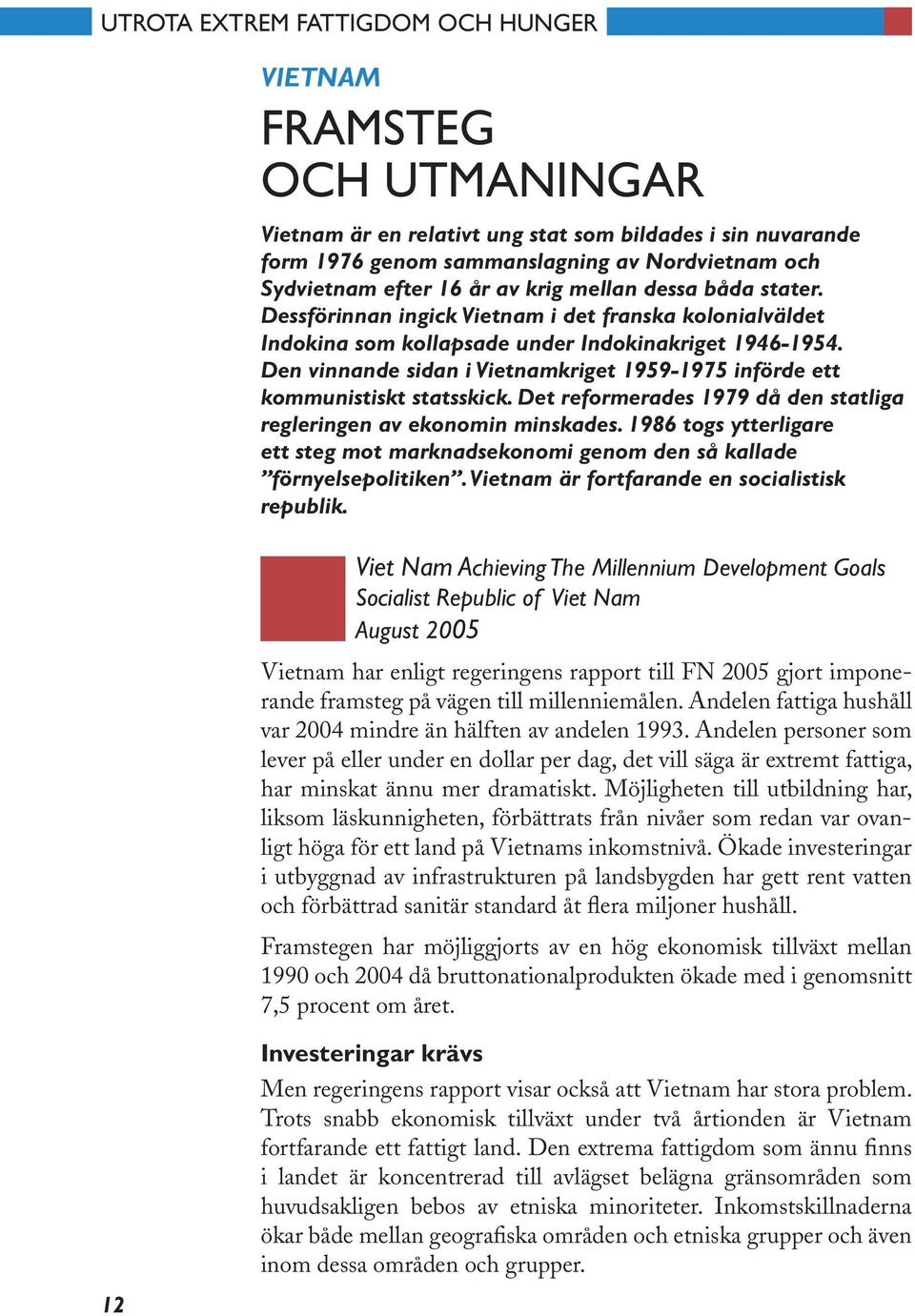 Den vinnande sidan i Vietnamkriget 1959-1975 införde ett kommunistiskt statsskick. Det reformerades 1979 då den statliga regleringen av ekonomin minskades.