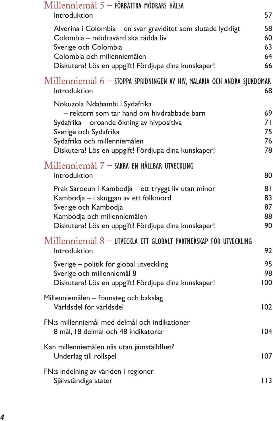 66 Millenniemål 6 STOPPA SPRIDNINGEN AV HIV, MALARIA OCH ANDRA SJUKDOMAR Introduktion 68 Nokuzola Ndabambi i Sydafrika rektorn som tar hand om hivdrabbade barn 69 Sydafrika oroande ökning av