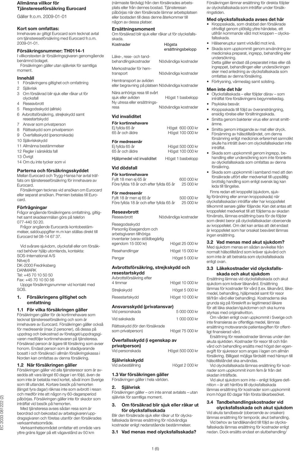 Innehåll 1 Försäkringens giltighet och omfattning 2 Självrisk 3 Om försäkrad blir sjuk eller råkar ut för olycksfall 4 Reseavbrott 5 Resgodsskydd (allrisk) 6 Avbrottsförsäkring, strejkskydd samt