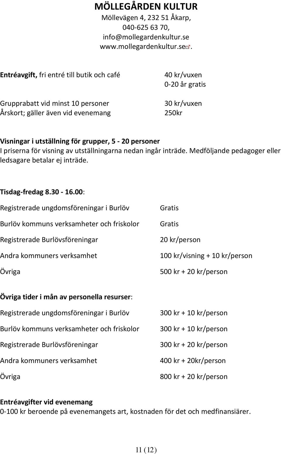 Entréavgift, fri entré till butik och café Grupprabatt vid minst 10 personer Årskort; gäller även vid evenemang 40 kr/vuxen 0-20 år gratis 30 kr/vuxen 250kr Visningar i utställning för grupper, 5-20