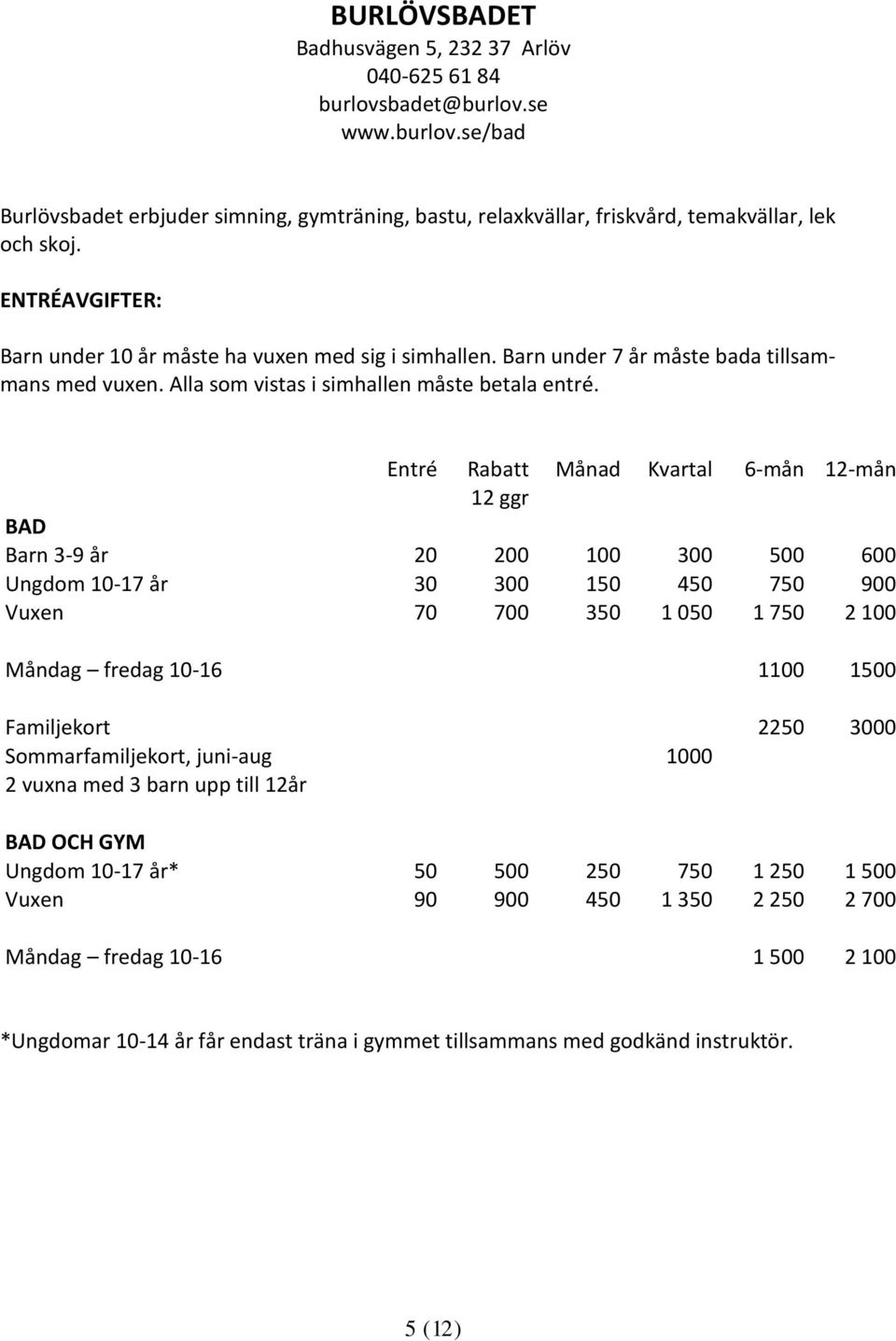 Entré Rabatt Månad Kvartal 6-mån 12-mån 12 ggr BAD Barn 3-9 år 20 200 100 300 500 600 Ungdom 10-17 år 30 300 150 450 750 900 Vuxen 70 700 350 1 050 1 750 2 100 Måndag fredag 10-16 1100 1500