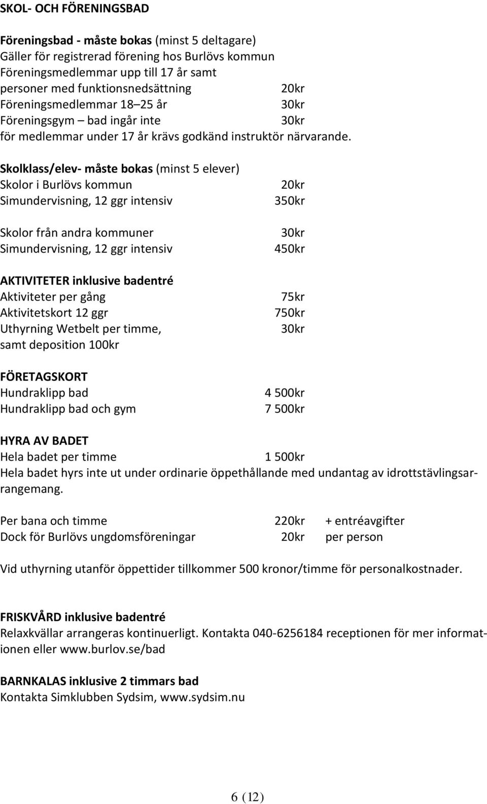 Skolklass/elev- måste bokas (minst 5 elever) Skolor i Burlövs kommun Simundervisning, 12 ggr intensiv Skolor från andra kommuner Simundervisning, 12 ggr intensiv AKTIVITETER inklusive badentré