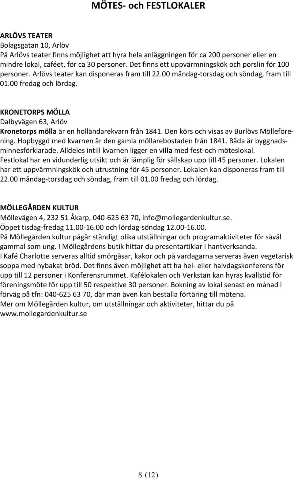 KRONETORPS MÖLLA Dalbyvägen 63, Arlöv Kronetorps mölla är en holländarekvarn från 1841. Den körs och visas av Burlövs Mölleförening. Hopbyggd med kvarnen är den gamla möllarebostaden från 1841.