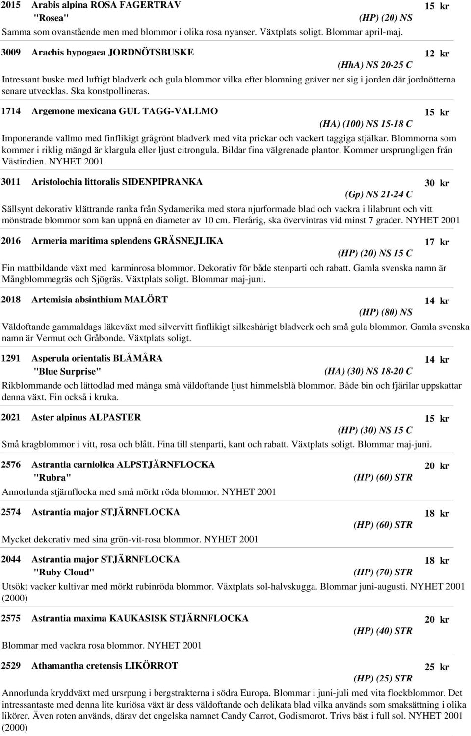 Ska konstpollineras. 1714 Argemone mexicana GUL TAGG-VALLMO (HA) (100) NS 15-18 C Imponerande vallmo med finflikigt grågrönt bladverk med vita prickar och vackert taggiga stjälkar.