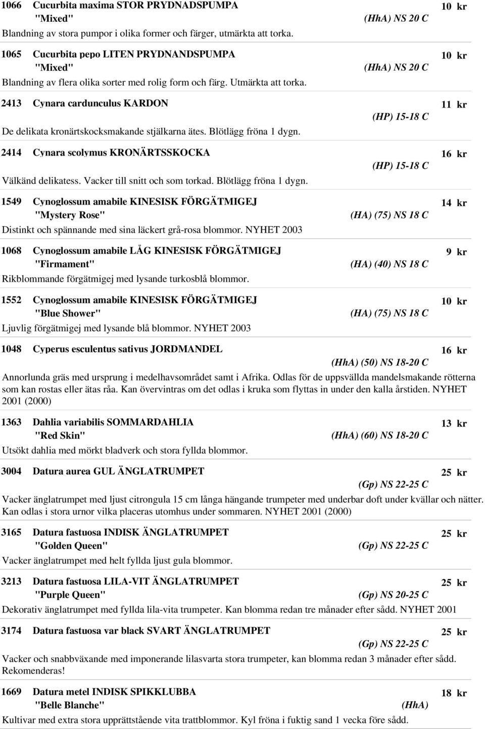 2413 Cynara cardunculus KARDON De delikata kronärtskocksmakande stjälkarna ätes. Blötlägg fröna 1 dygn. 2414 Cynara scolymus KRONÄRTSSKOCKA Välkänd delikatess. Vacker till snitt och som torkad.