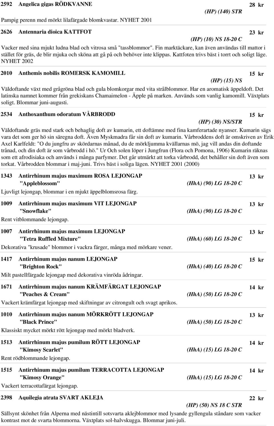 Fin marktäckare, kan även användas till mattor i stället för gräs, de blir mjuka och sköna att gå på och behöver inte klippas. Kattfoten trivs bäst i torrt och soligt läge.