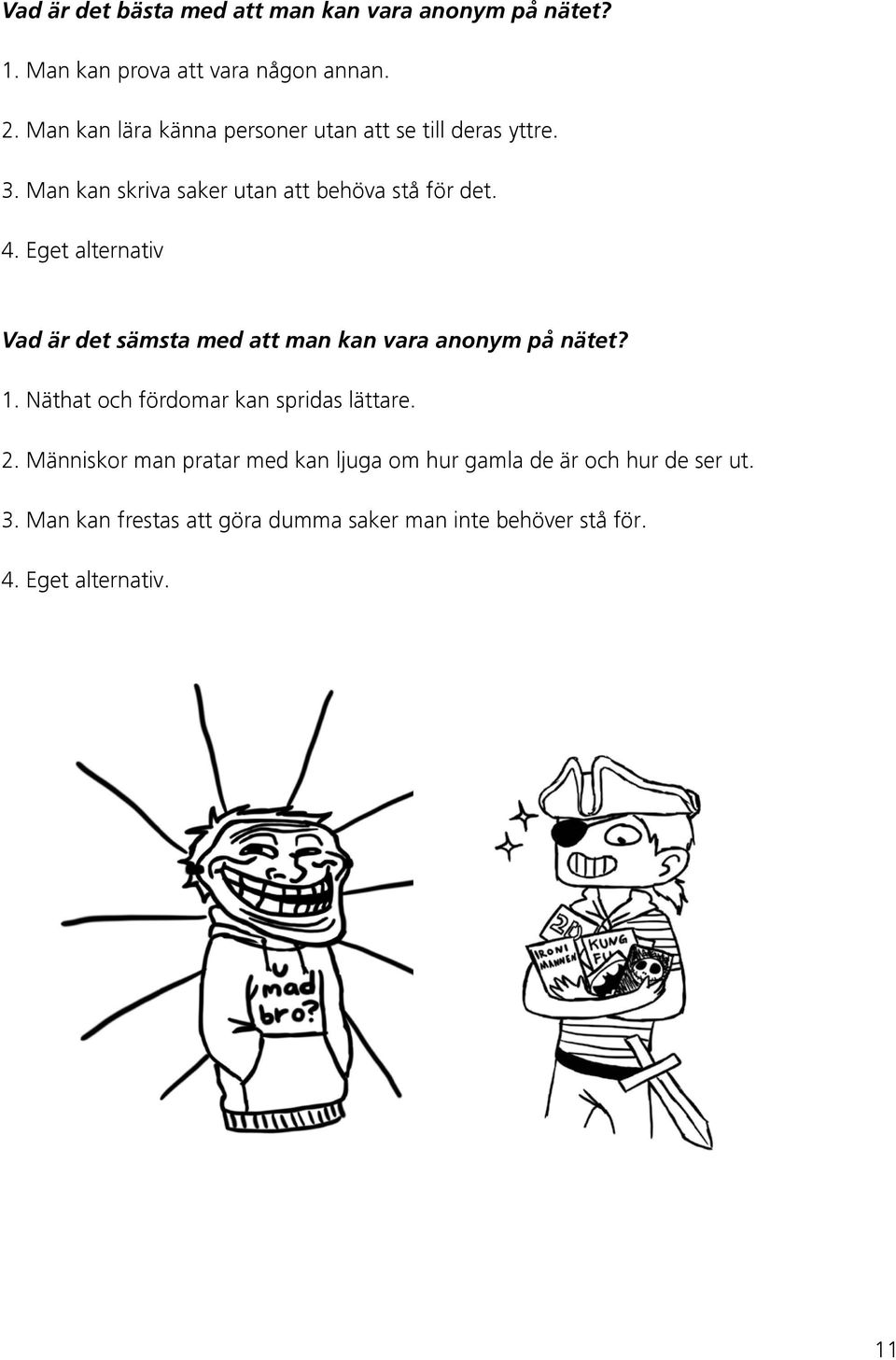 Eget alternativ Vad är det sämsta med att man kan vara anonym på nätet? 1. Näthat och fördomar kan spridas lättare. 2.