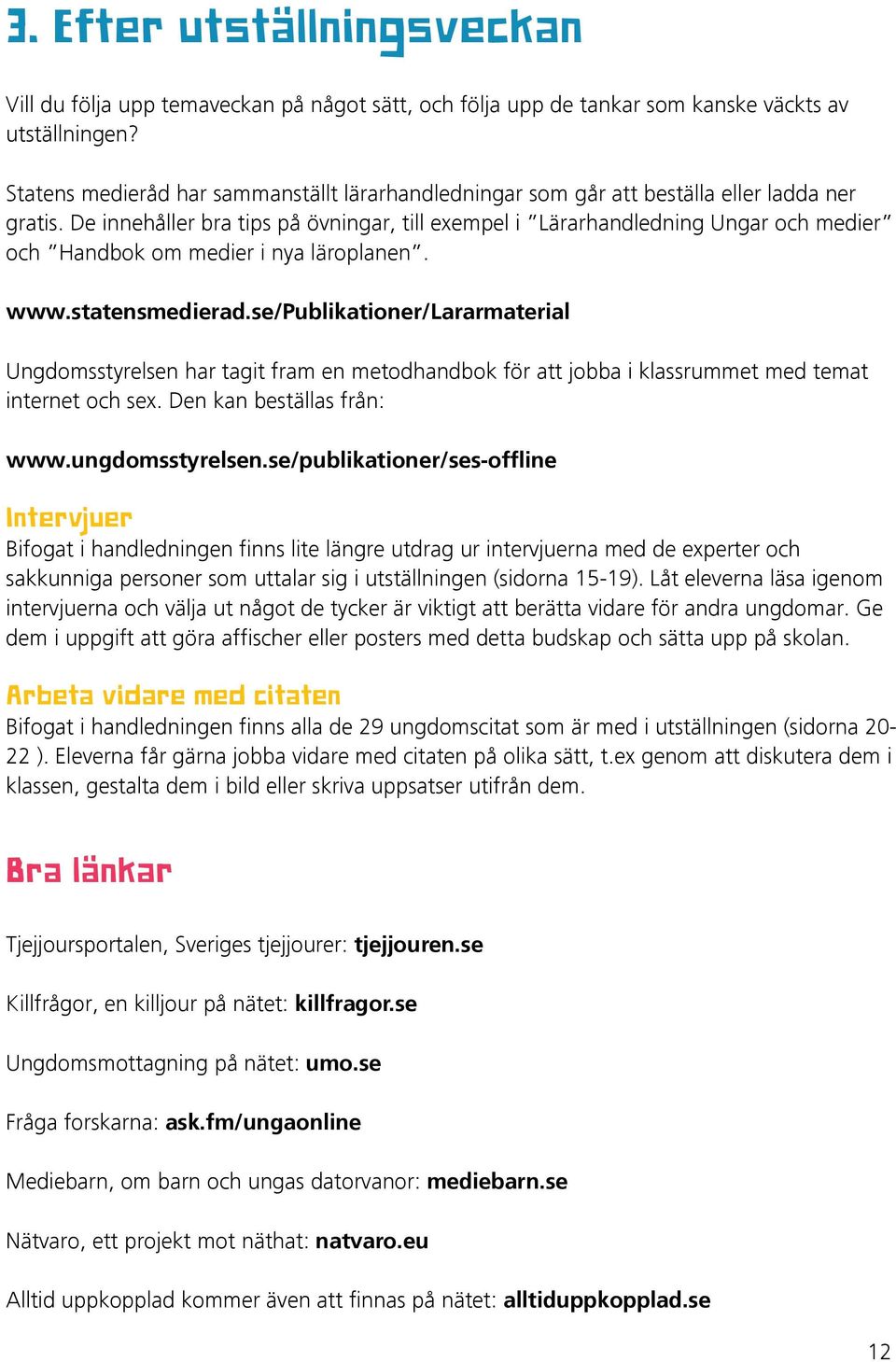 De innehåller bra tips på övningar, till exempel i Lärarhandledning Ungar och medier och Handbok om medier i nya läroplanen. www.statensmedierad.