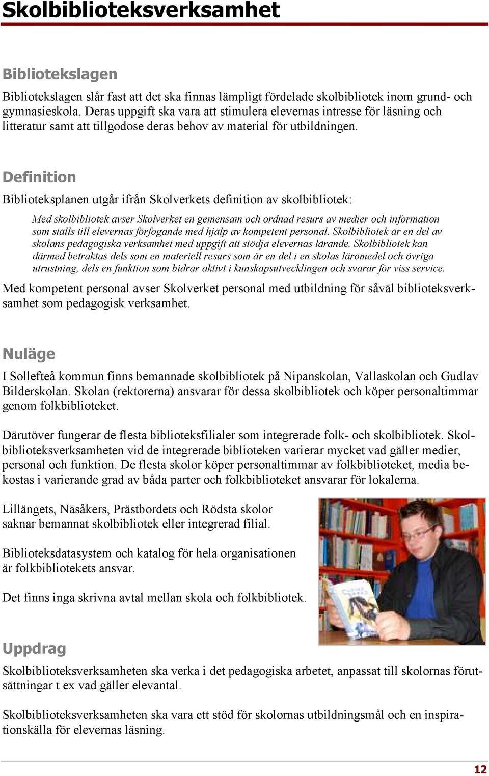 Definition Biblioteksplanen utgår ifrån Skolverkets definition av skolbibliotek: Med skolbibliotek avser Skolverket en gemensam och ordnad resurs av medier och information som ställs till elevernas