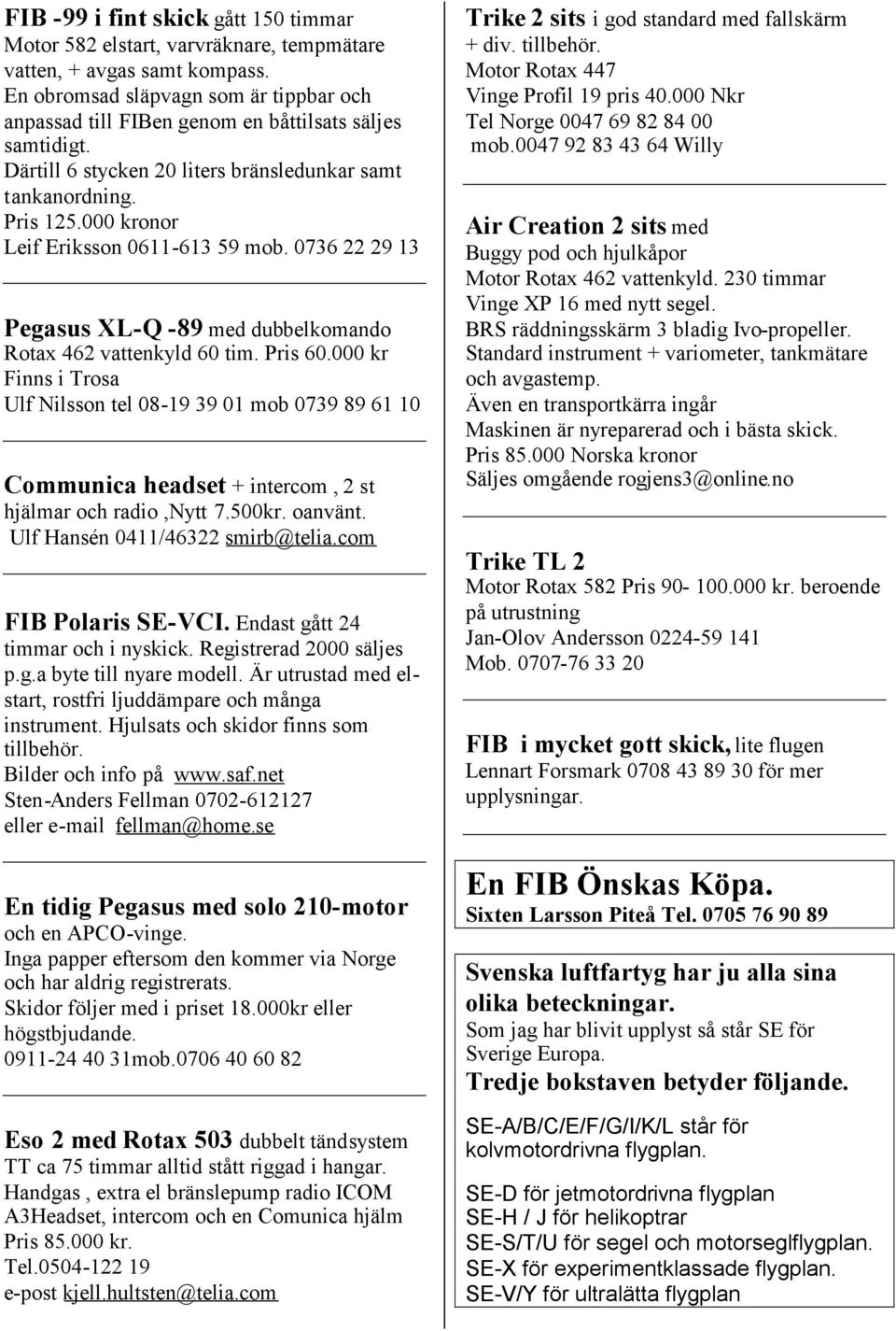 000 kronor Leif Eriksson 0611-613 59 mob. 0736 22 29 13 Pegasus XL-Q -89 med dubbelkomando Rotax 462 vattenkyld 60 tim. Pris 60.