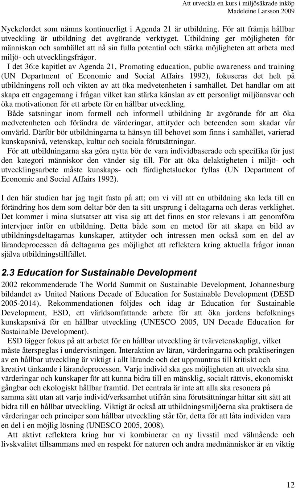 I det 36:e kapitlet av Agenda 21, Promoting education, public awareness and training (UN Department of Economic and Social Affairs 1992), fokuseras det helt på utbildningens roll och vikten av att