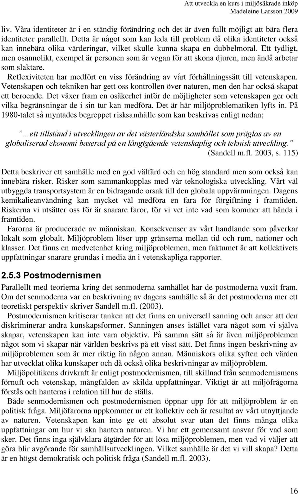 Ett tydligt, men osannolikt, exempel är personen som är vegan för att skona djuren, men ändå arbetar som slaktare.