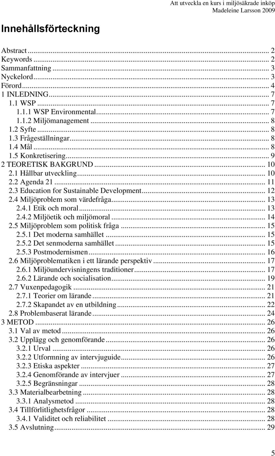 4 Miljöproblem som värdefråga... 13 2.4.1 Etik och moral... 13 2.4.2 Miljöetik och miljömoral... 14 2.5 Miljöproblem som politisk fråga... 15 2.5.1 Det moderna samhället... 15 2.5.2 Det senmoderna samhället.