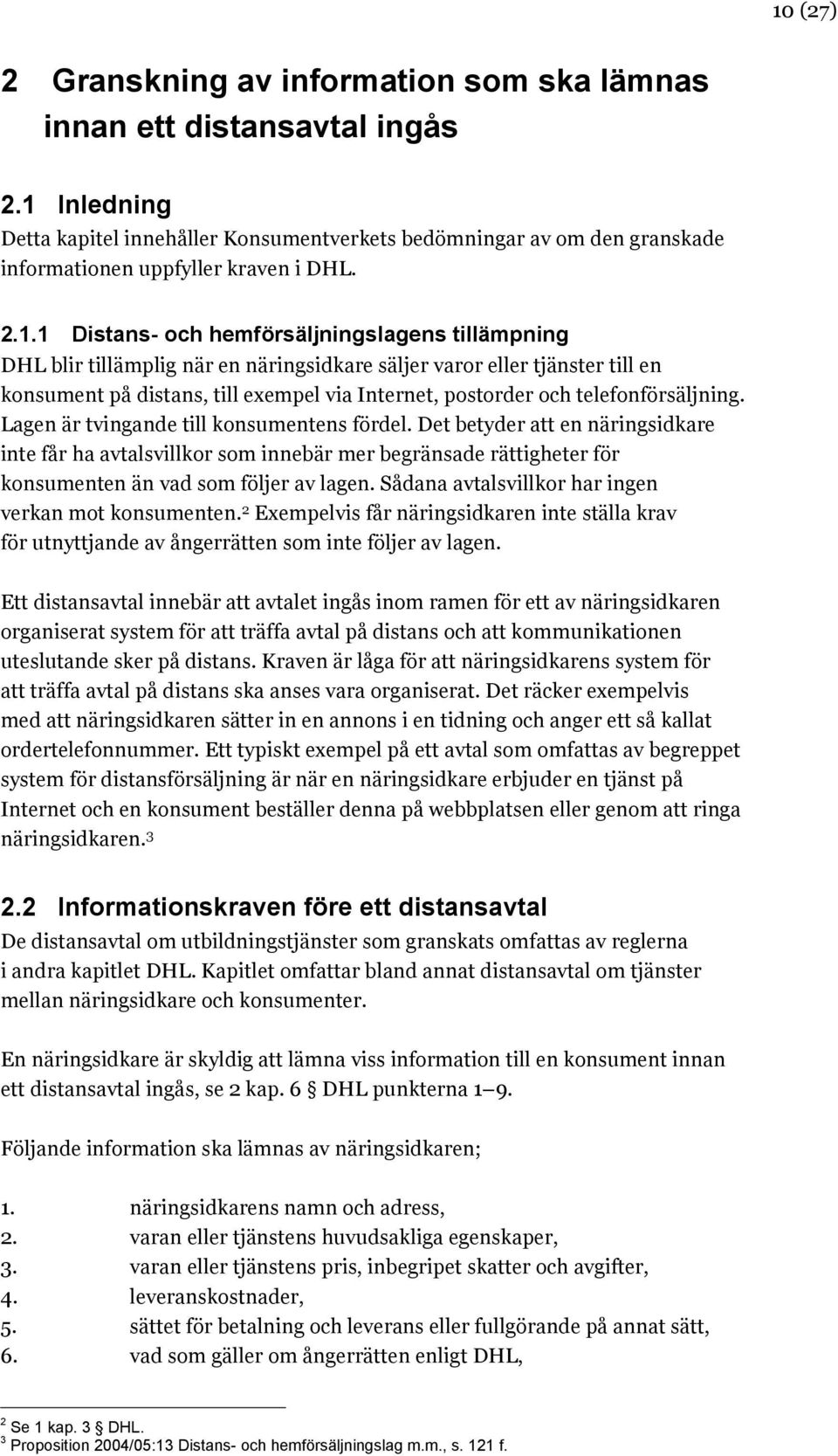 när en näringsidkare säljer varor eller tjänster till en konsument på distans, till exempel via Internet, postorder och telefonförsäljning. Lagen är tvingande till konsumentens fördel.