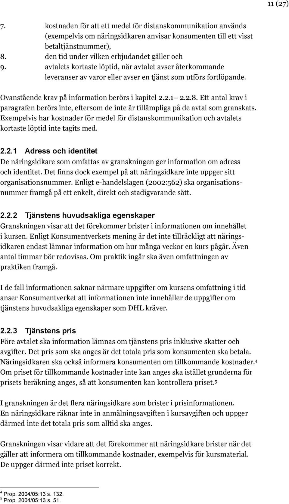 Ovanstående krav på information berörs i kapitel 2.2.1 2.2.8. Ett antal krav i paragrafen berörs inte, eftersom de inte är tillämpliga på de avtal som granskats.