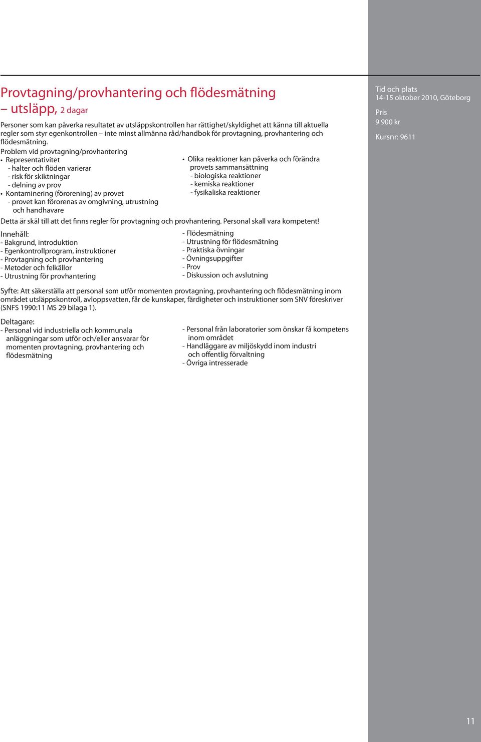 Problem vid provtagning/provhantering Representativitet - halter och flöden varierar - risk för skiktningar - delning av prov Kontaminering (förorening) av provet - provet kan förorenas av omgivning,