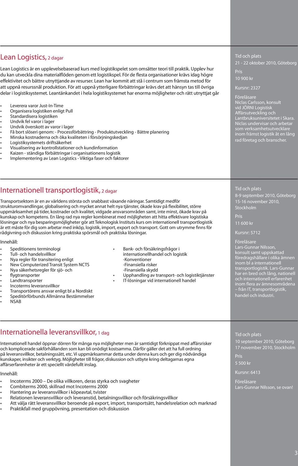 För att uppnå ytterligare förbättringar krävs det att hänsyn tas till övriga delar i logistiksystemet.