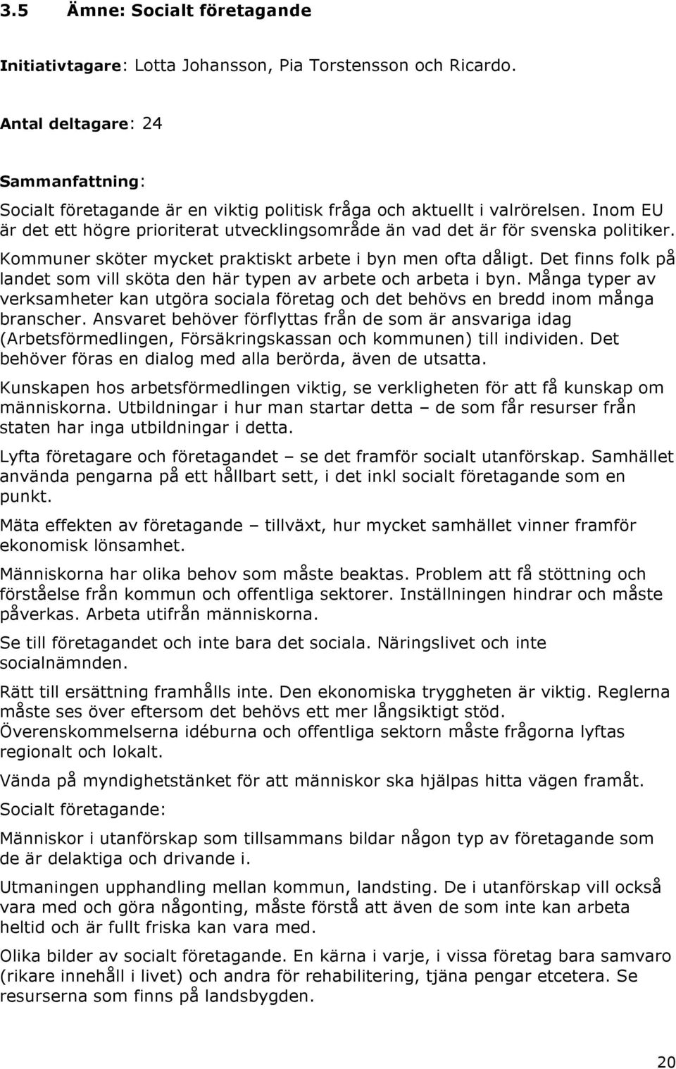 Inom EU är det ett högre prioriterat utvecklingsområde än vad det är för svenska politiker. Kommuner sköter mycket praktiskt arbete i byn men ofta dåligt.