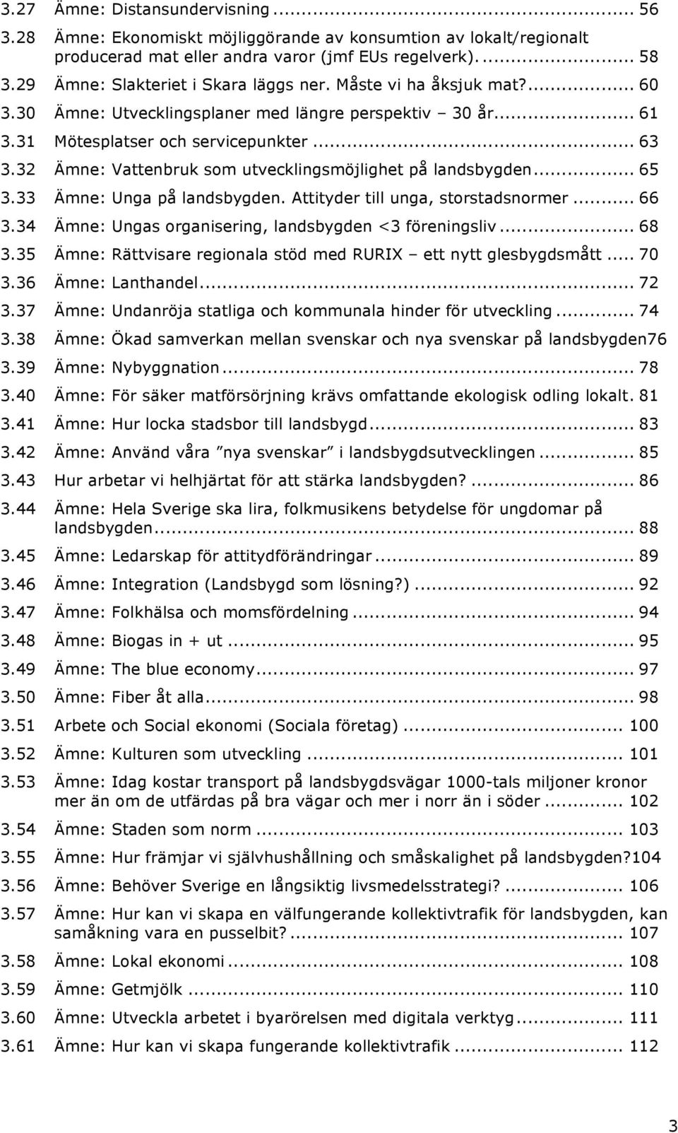 32 Ämne: Vattenbruk som utvecklingsmöjlighet på landsbygden... 65 3.33 Ämne: Unga på landsbygden. Attityder till unga, storstadsnormer... 66 3.34 Ämne: Ungas organisering, landsbygden <3 föreningsliv.