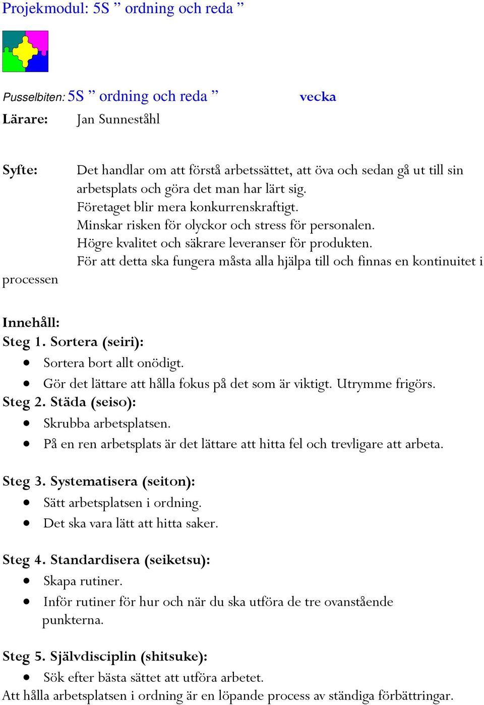 För att detta ska fungera måsta alla hjälpa till och finnas en kontinuitet i Innehåll: Steg 1. Sortera (seiri): Sortera bort allt onödigt. Gör det lättare att hålla fokus på det som är viktigt.