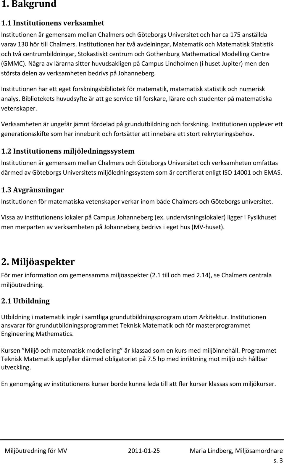 Några av lärarna sitter huvudsakligen på Campus Lindholmen (i huset Jupiter) men den största delen av verksamheten bedrivs på Johanneberg.