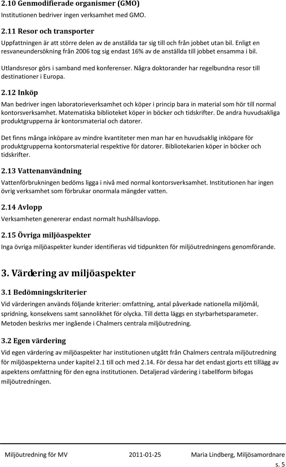 Enligt en resvaneundersökning från 2006 tog sig endast 16% av de anställda till jobbet ensamma i bil. Utlandsresor görs i samband med konferenser.