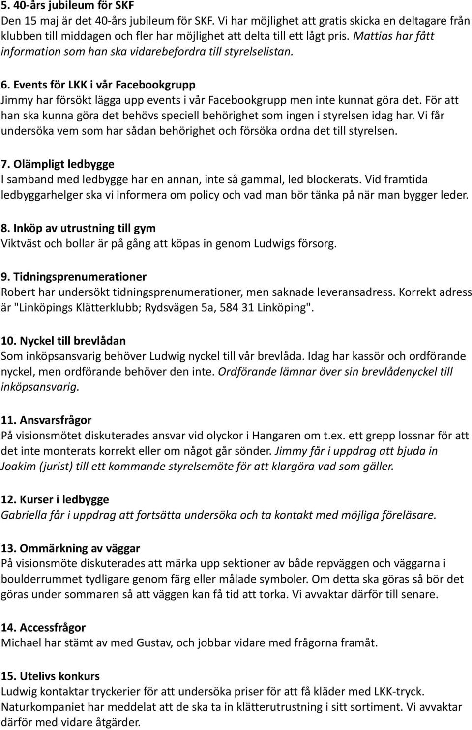 För att han ska kunna göra det behövs speciell behörighet som ingen i styrelsen idag har. Vi får undersöka vem som har sådan behörighet och försöka ordna det till styrelsen. 7.